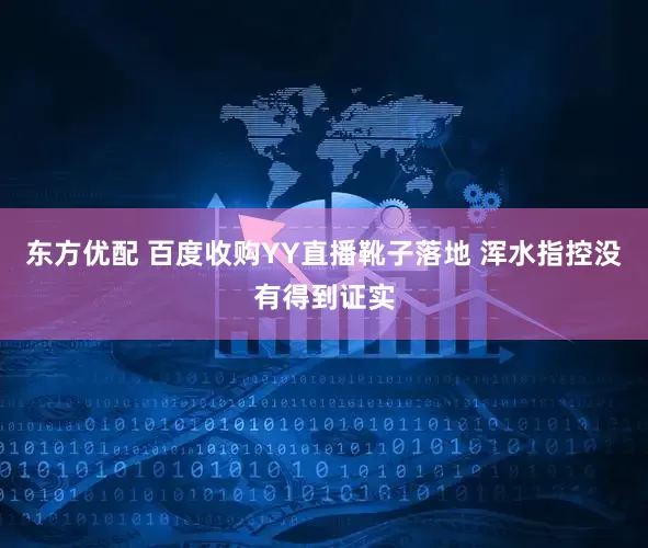 东方优配 百度收购YY直播靴子落地 浑水指控没有得到证实