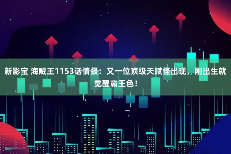 新影宝 海贼王1153话情报：又一位顶级天赋怪出现，刚出生就觉醒霸王色！