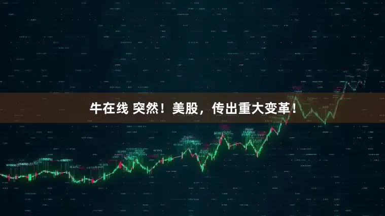 牛在线 突然！美股，传出重大变革！