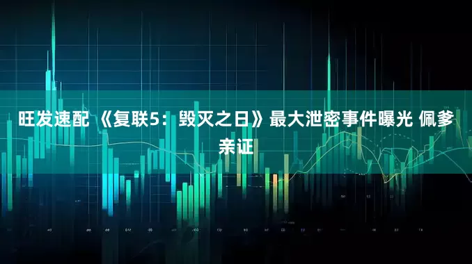 旺发速配 《复联5：毁灭之日》最大泄密事件曝光 佩爹亲证