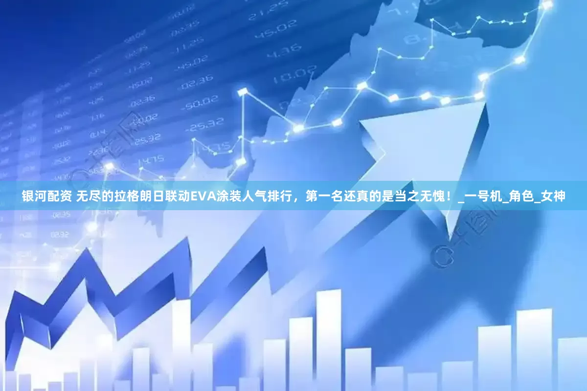 银河配资 无尽的拉格朗日联动EVA涂装人气排行，第一名还真的是当之无愧！_一号机_角色_女神