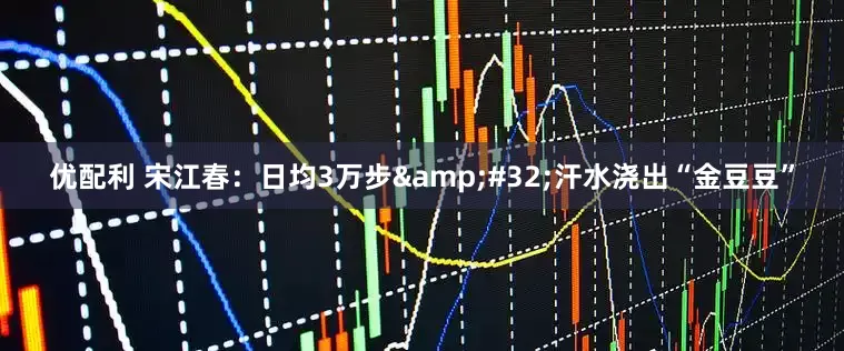 优配利 宋江春：日均3万步&#32;汗水浇出“金豆豆”