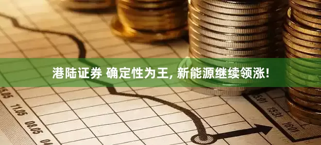 港陆证券 确定性为王, 新能源继续领涨!