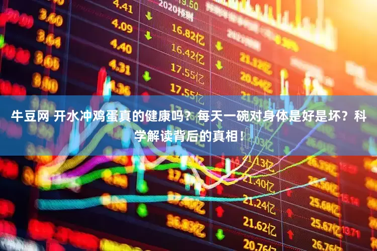 牛豆网 开水冲鸡蛋真的健康吗？每天一碗对身体是好是坏？科学解读背后的真相！