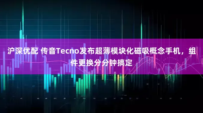 沪深优配 传音Tecno发布超薄模块化磁吸概念手机,组件更换分分钟搞定